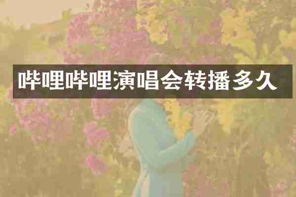 哔哩哔哩演唱会转播多久