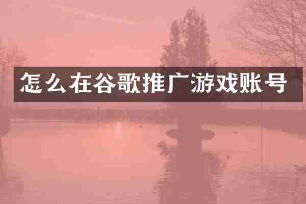 怎么在谷歌推广游戏账号