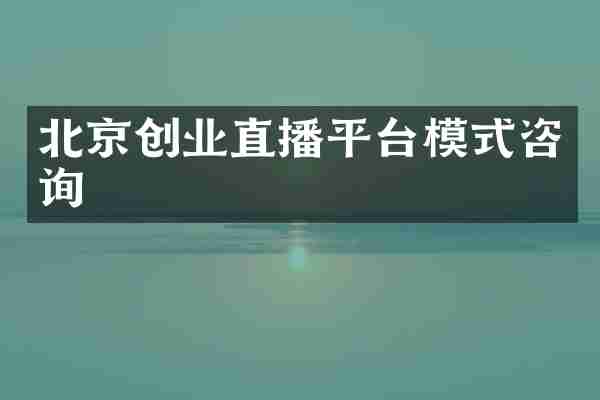 北京创业直播平台模式咨询