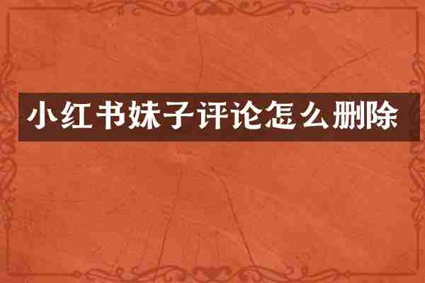 小红书妹子评论怎么删除