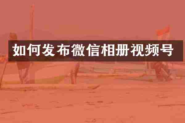 如何发布微信相册视频号