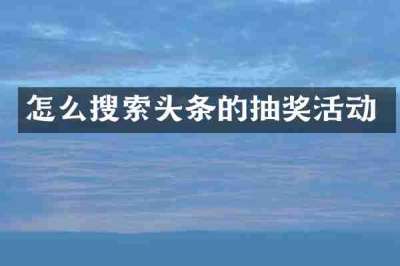 怎么搜索头条的抽奖活动