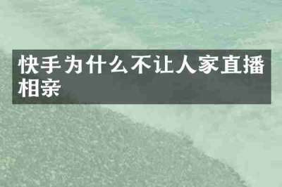 快手为什么不让人家直播相亲