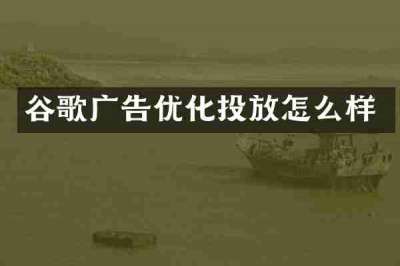谷歌广告优化投放怎么样