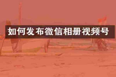 如何发布微信相册视频号