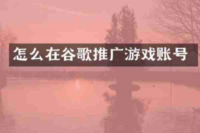怎么在谷歌推广游戏账号