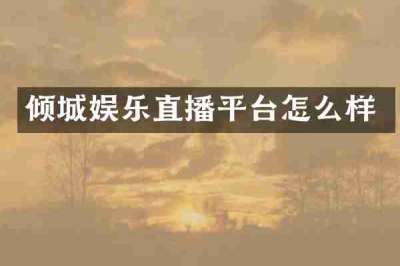 倾城娱乐直播平台怎么样