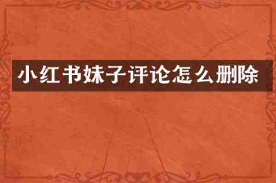 小红书妹子评论怎么删除