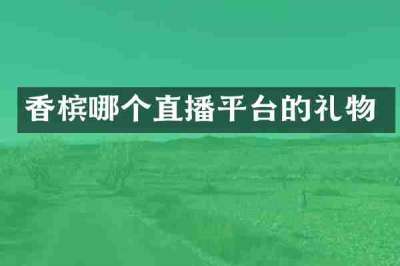 香槟哪个直播平台的礼物