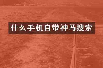 什么手机自带神马搜索