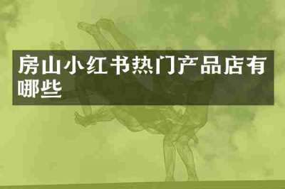 房山小红书热门产品店有哪些