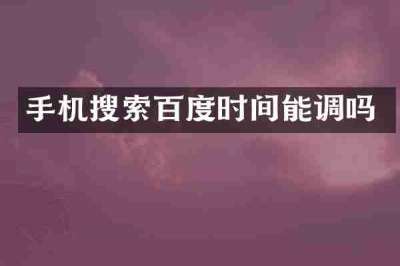 手机搜索百度时间能调吗