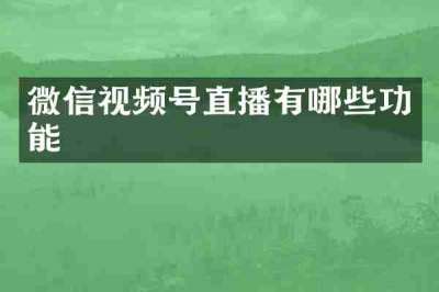 微信视频号直播有哪些功能