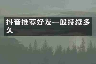 抖音推荐好友一般持续多久