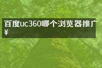 百度uc360哪个浏览器推广好