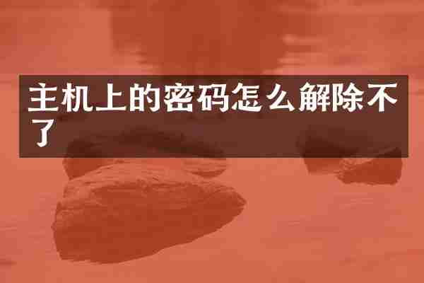 主机上的密码怎么解除不了