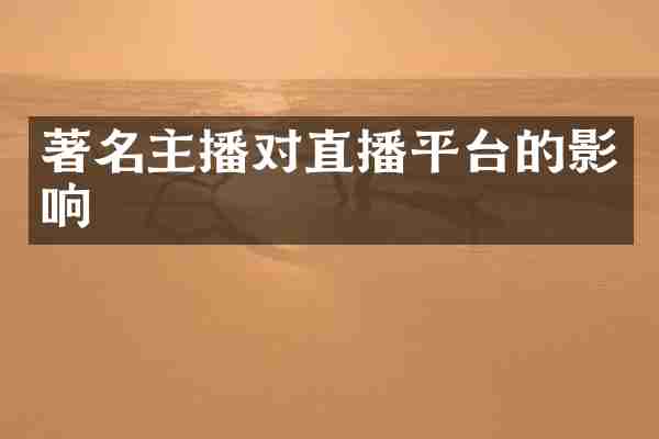著名主播对直播平台的影响