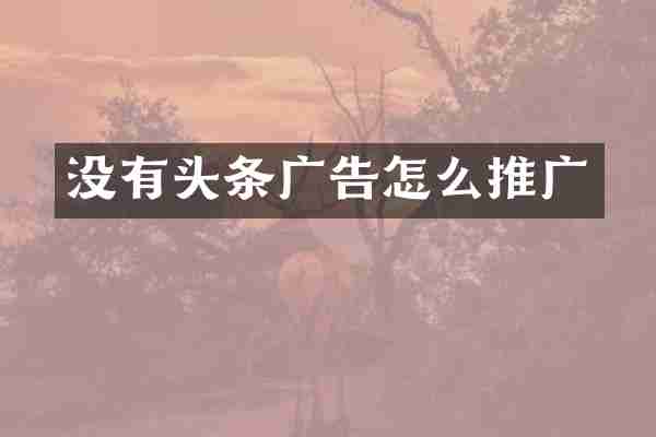 没有头条广告怎么推广