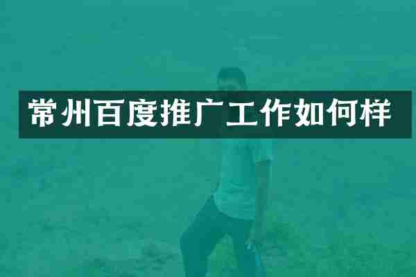 常州百度推广工作如何样