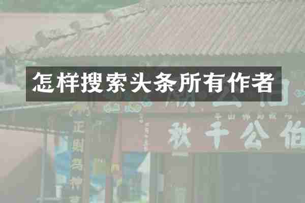 怎样搜索头条所有作者