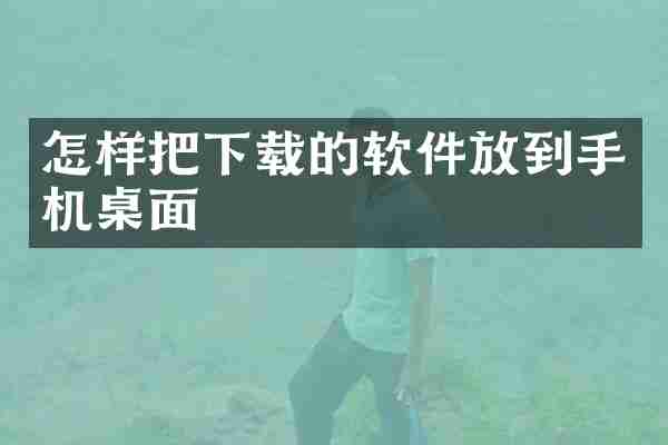 怎样把下载的软件放到手机桌面