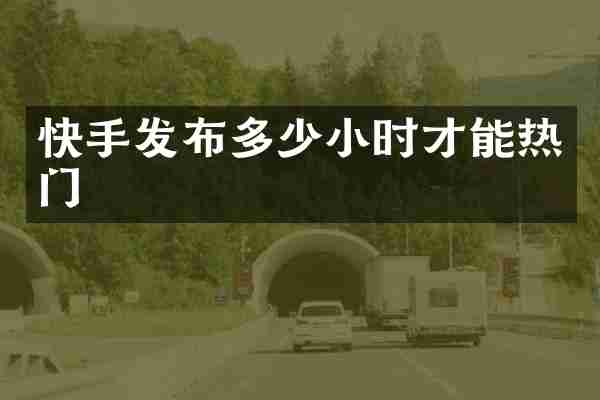快手发布多少小时才能热门