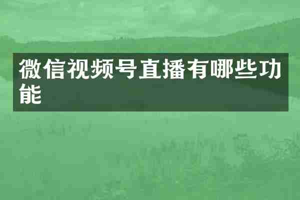 微信视频号直播有哪些功能