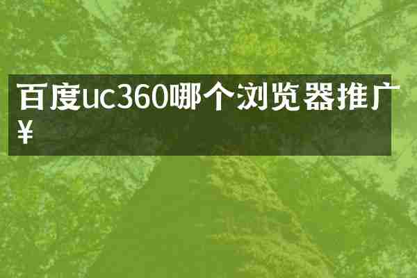 百度uc360哪个浏览器推广好