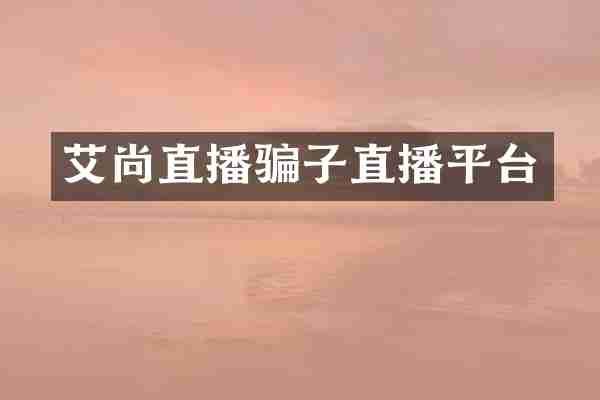 艾尚直播骗子直播平台