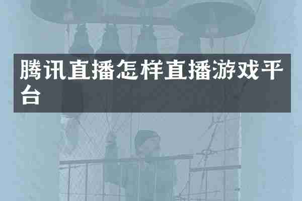 腾讯直播怎样直播游戏平台