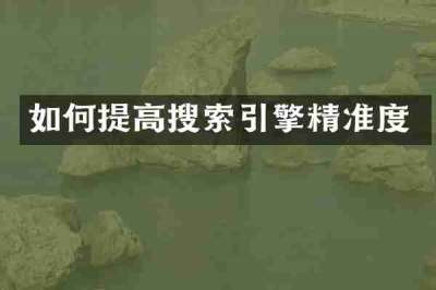 如何提高搜索引擎精准度