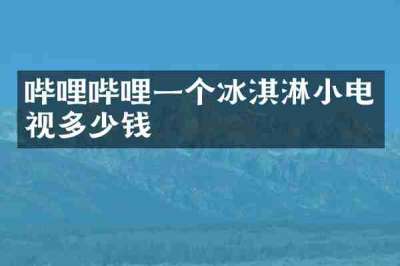 哔哩哔哩一个冰淇淋小电视多少钱