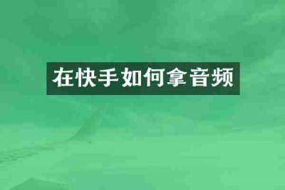在快手如何拿音频