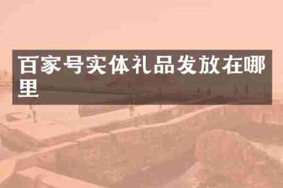 百家号实体礼品发放在哪里