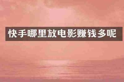快手哪里放电影赚钱多呢