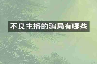 不良主播的骗局有哪些