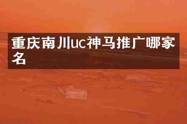 重庆南川uc神马推广哪家有名