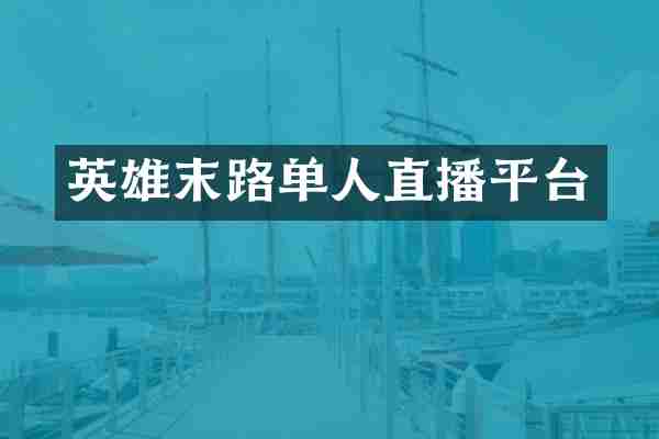 英雄末路单人直播平台