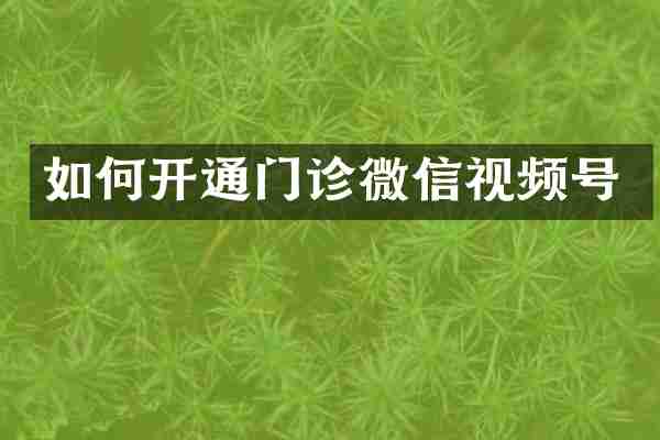 如何开通门诊微信视频号