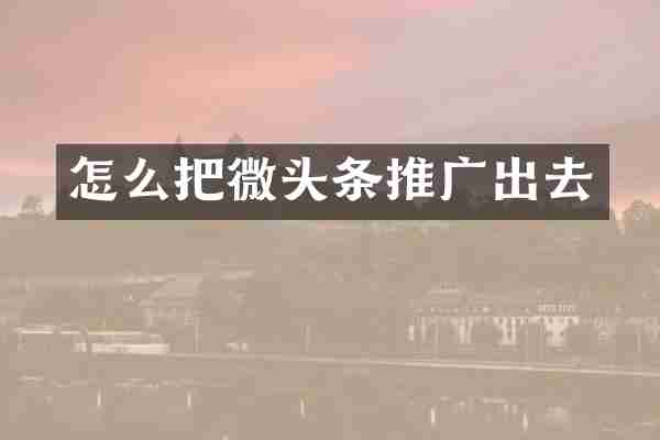怎么把微头条推广出去