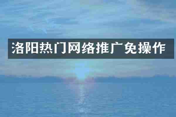 洛阳热门网络推广免操作