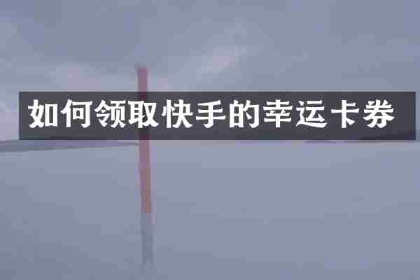 如何领取快手的幸运卡券