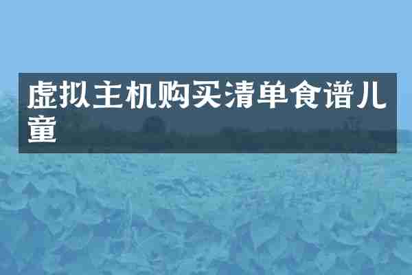 虚拟主机购买清单食谱儿童