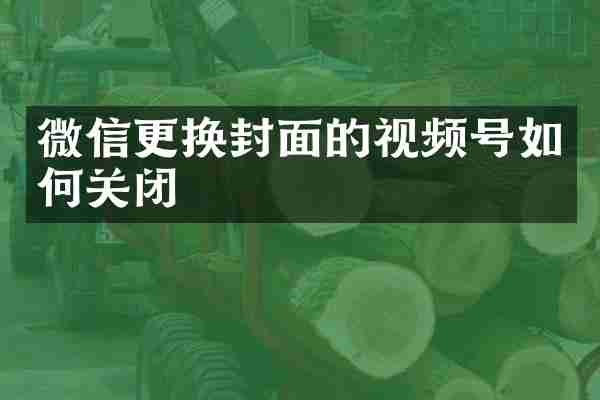 微信更换封面的视频号如何关闭