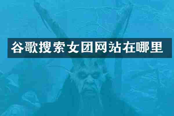 谷歌搜索女团网站在哪里
