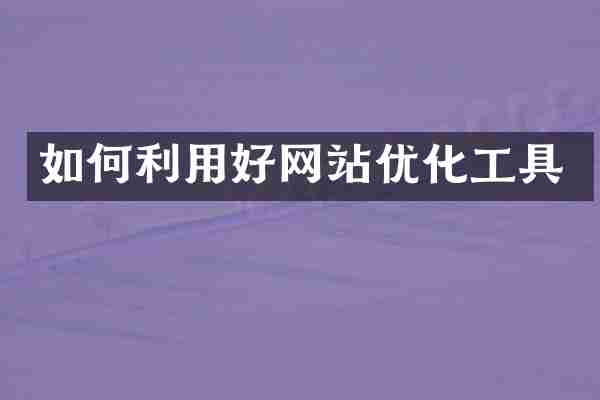 如何利用好网站优化工具