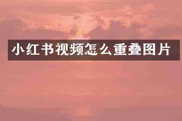 小红书视频怎么重叠图片