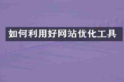 如何利用好网站优化工具