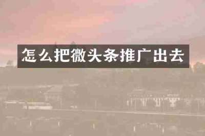 怎么把微头条推广出去