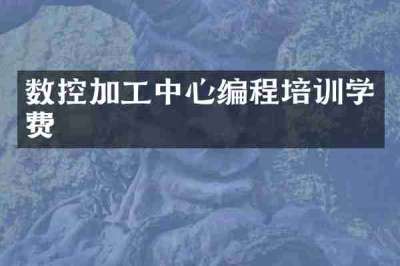 数控加工中心编程培训学费